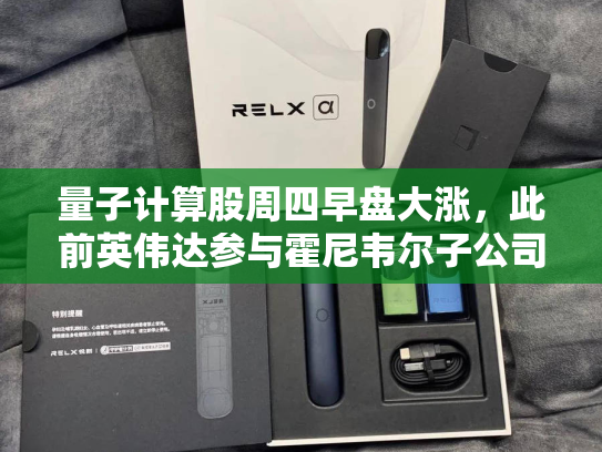 量子计算股周四早盘大涨，此前英伟达参与霍尼韦尔子公司融资