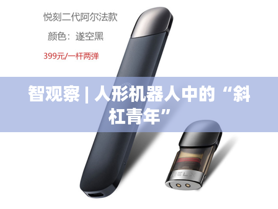 智观察 | 人形机器人中的“斜杠青年”-第1张图片-悦刻网上商城官方网站-正品优惠，尽在悦刻官方网站
