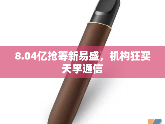 8.04亿抢筹新易盛，机构狂买天孚通信