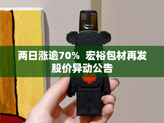 两日涨逾70%  宏裕包材再发股价异动公告