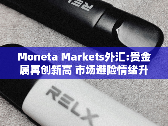 Moneta Markets外汇:贵金属再创新高 市场避险情绪升温-第2张图片-悦刻网上商城官方网站-正品优惠，尽在悦刻官方网站
