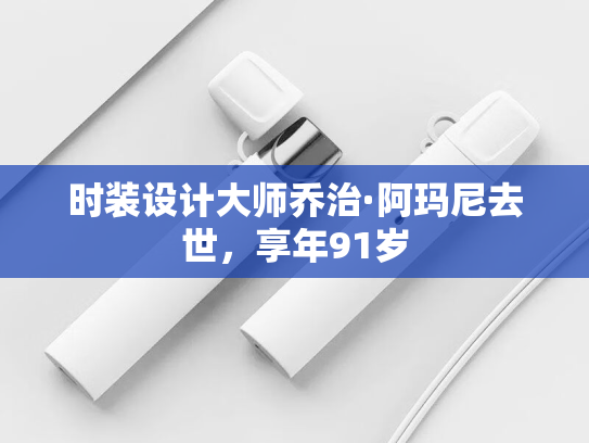 时装设计大师乔治·阿玛尼去世，享年91岁