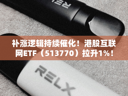补涨逻辑持续催化！港股互联网ETF（513770）拉升1%！机构：AI驱动叠加流动性改善双助力