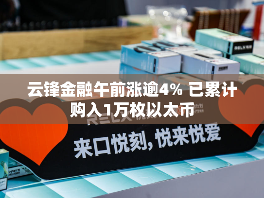 云锋金融午前涨逾4% 已累计购入1万枚以太币-第2张图片-悦刻网上商城官方网站-正品优惠，尽在悦刻官方网站