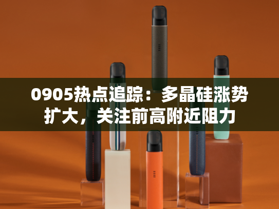 0905热点追踪：多晶硅涨势扩大，关注前高附近阻力-第2张图片-悦刻网上商城官方网站-正品优惠，尽在悦刻官方网站