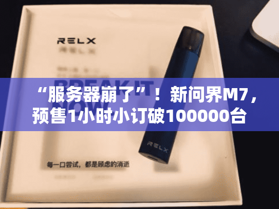 “服务器崩了”！新问界M7，预售1小时小订破100000台
