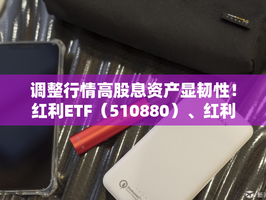 调整行情高股息资产显韧性！红利ETF（510880）、红利低波ETF（512890）近2个交易日累计吸金均超3亿