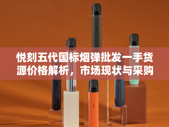悦刻五代国标烟弹批发一手货源价格解析，市场现状与采购指南