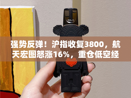 强势反弹！沪指收复3800，航天宏图怒涨16%，重仓低空经济的通用航空ETF（159231）涨2．44%，终结四连跌？