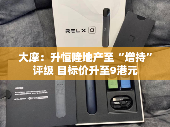 大摩：升恒隆地产至“增持”评级 目标价升至9港元-第2张图片-悦刻网上商城官方网站-正品优惠，尽在悦刻官方网站