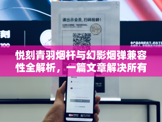 悦刻青羽烟杆与幻影烟弹兼容性全解析，一篇文章解决所有疑问