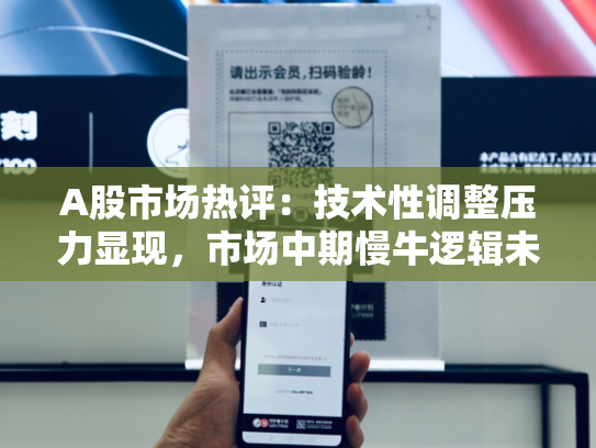 A股市场热评：技术性调整压力显现，市场中期慢牛逻辑未变