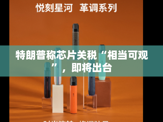 特朗普称芯片关税“相当可观”，即将出台