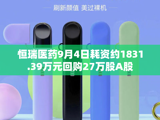 恒瑞医药9月4日耗资约1831.39万元回购27万股A股-第2张图片-悦刻网上商城官方网站-正品优惠，尽在悦刻官方网站