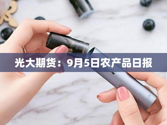 光大期货：9月5日农产品日报-第2张图片-悦刻网上商城官方网站-正品优惠，尽在悦刻官方网站
