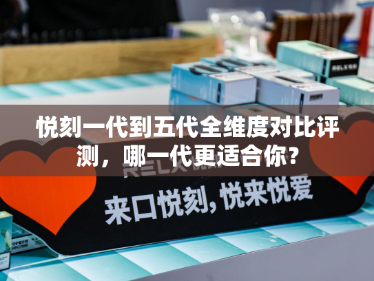 悦刻一代到五代全维度对比评测，哪一代更适合你？-第1张图片-悦刻网上商城官方网站-正品优惠，尽在悦刻官方网站