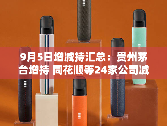 9月5日增减持汇总：贵州茅台增持 同花顺等24家公司减持（表）