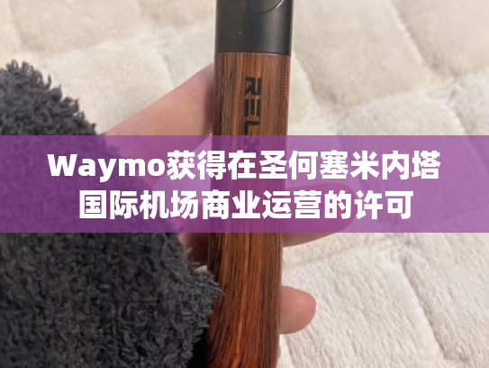 Waymo获得在圣何塞米内塔国际机场商业运营的许可