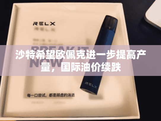 沙特希望欧佩克进一步提高产量，国际油价续跌