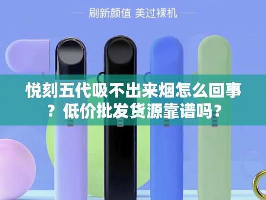悦刻五代吸不出来烟怎么回事？低价批发货源靠谱吗？