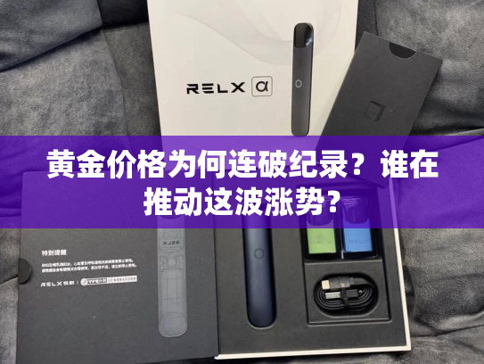 黄金价格为何连破纪录？谁在推动这波涨势？