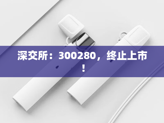 深交所：300280，终止上市！