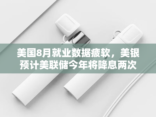 美国8月就业数据疲软，美银预计美联储今年将降息两次