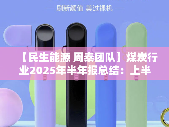 【民生能源 周泰团队】煤炭行业2025年半年报总结：上半年业绩承压，下半年回暖可期
