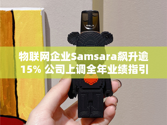 物联网企业Samsara飙升逾15% 公司上调全年业绩指引