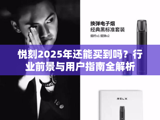 悦刻2025年还能买到吗？行业前景与用户指南全解析