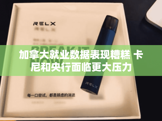 加拿大就业数据表现糟糕 卡尼和央行面临更大压力