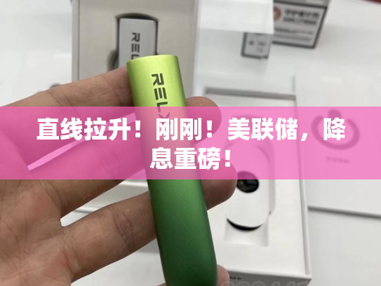 直线拉升！刚刚！美联储，降息重磅！