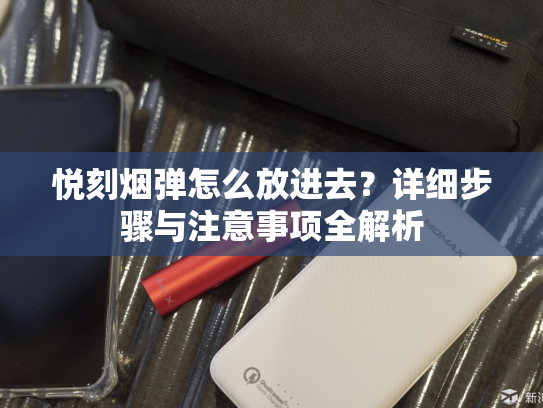 悦刻烟弹怎么放进去？详细步骤与注意事项全解析