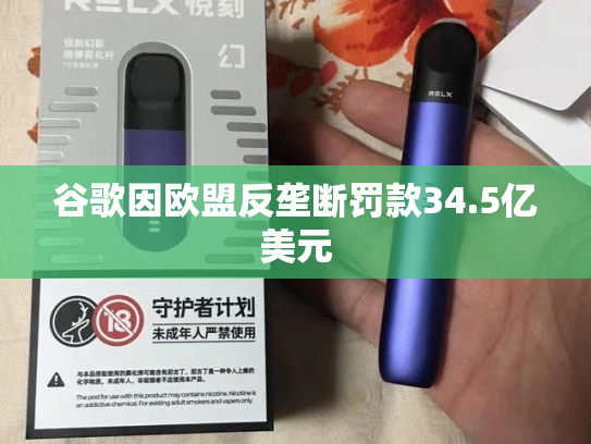 谷歌因欧盟反垄断罚款34.5亿美元-第2张图片-悦刻网上商城官方网站-正品优惠，尽在悦刻官方网站