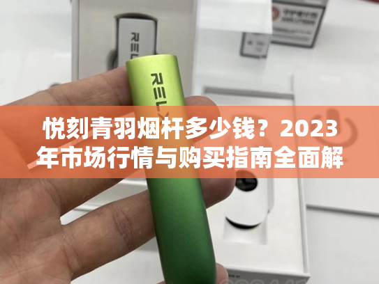 悦刻青羽烟杆多少钱？2023年市场行情与购买指南全面解析