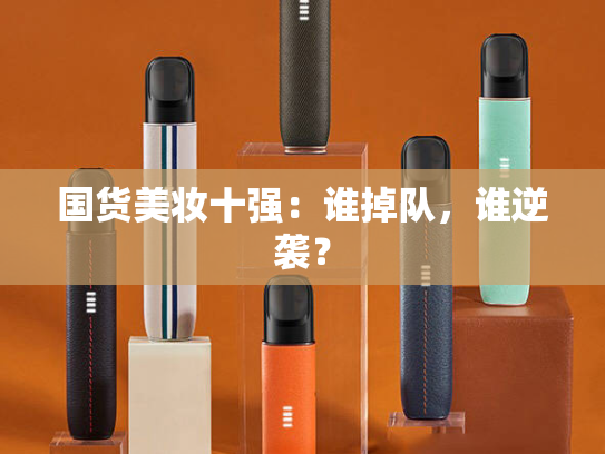 国货美妆十强：谁掉队，谁逆袭？-第2张图片-悦刻网上商城官方网站-正品优惠，尽在悦刻官方网站