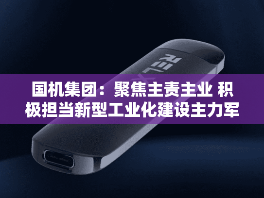 国机集团：聚焦主责主业 积极担当新型工业化建设主力军-第1张图片-悦刻网上商城官方网站-正品优惠，尽在悦刻官方网站