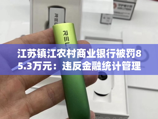 江苏镇江农村商业银行被罚85.3万元：违反金融统计管理规定等-第1张图片-悦刻网上商城官方网站-正品优惠，尽在悦刻官方网站
