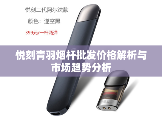 悦刻青羽烟杆批发价格解析与市场趋势分析-第1张图片-悦刻网上商城官方网站-正品优惠，尽在悦刻官方网站