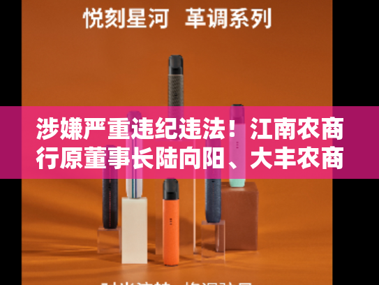 涉嫌严重违纪违法！江南农商行原董事长陆向阳、大丰农商行原董事长卞玉叶被查-第2张图片-悦刻网上商城官方网站-正品优惠，尽在悦刻官方网站