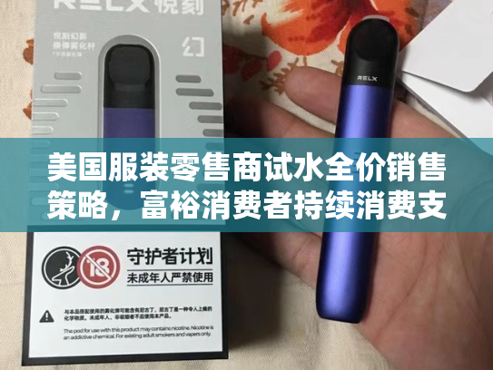 美国服装零售商试水全价销售策略，富裕消费者持续消费支撑市场