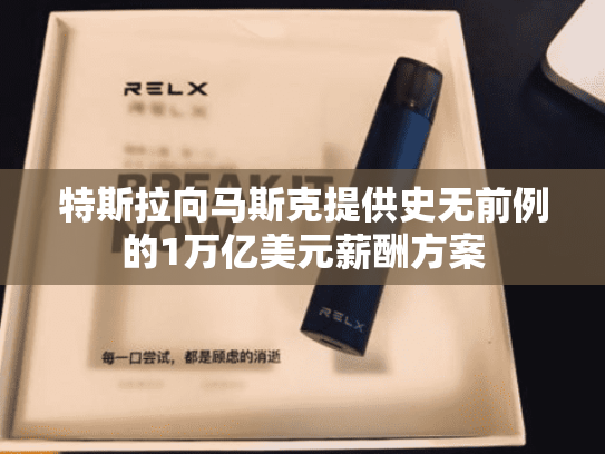 特斯拉向马斯克提供史无前例的1万亿美元薪酬方案