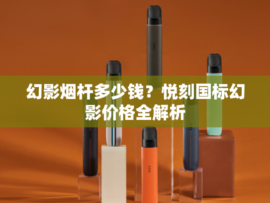 幻影烟杆多少钱？悦刻国标幻影价格全解析