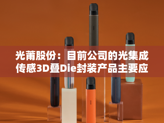 光莆股份：目前公司的光集成传感3D叠Die封装产品主要应用在智能手机等产品中