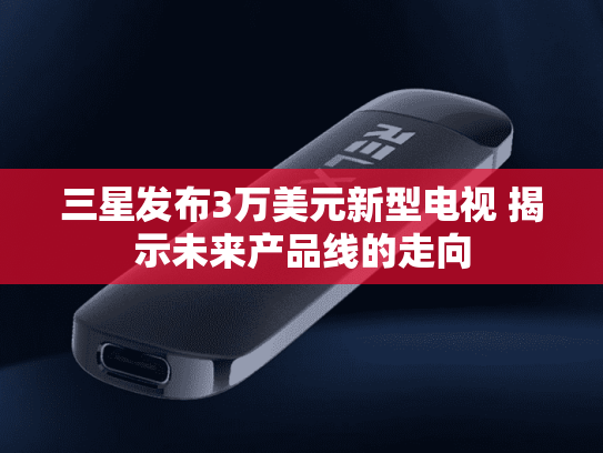 三星发布3万美元新型电视 揭示未来产品线的走向