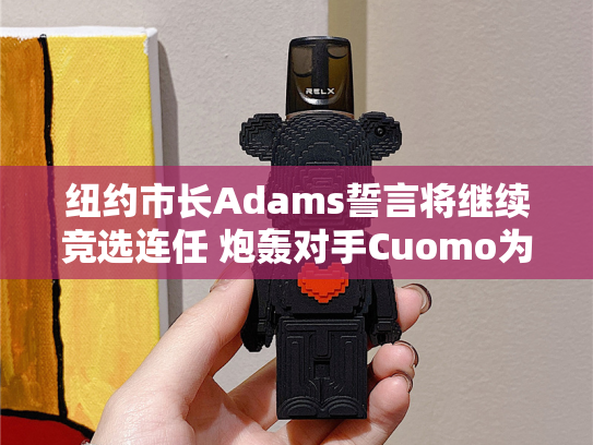 纽约市长Adams誓言将继续竞选连任 炮轰对手Cuomo为蛇蝎心肠的骗子
