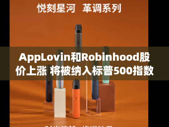AppLovin和Robinhood股价上涨 将被纳入标普500指数