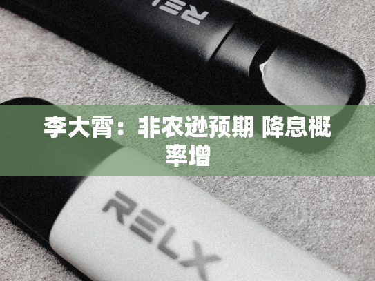 李大霄：非农逊预期 降息概率增-第2张图片-悦刻网上商城官方网站-正品优惠，尽在悦刻官方网站