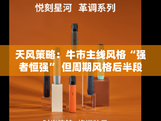 天风策略：牛市主线风格“强者恒强” 但周期风格后半段易有所表现
