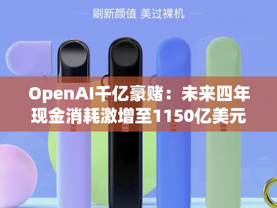 OpenAI千亿豪赌：未来四年现金消耗激增至1150亿美元，2030年收入剑指2000亿美元